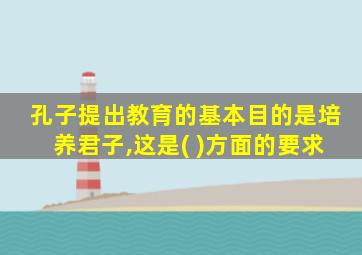 孔子提出教育的基本目的是培养君子,这是( )方面的要求